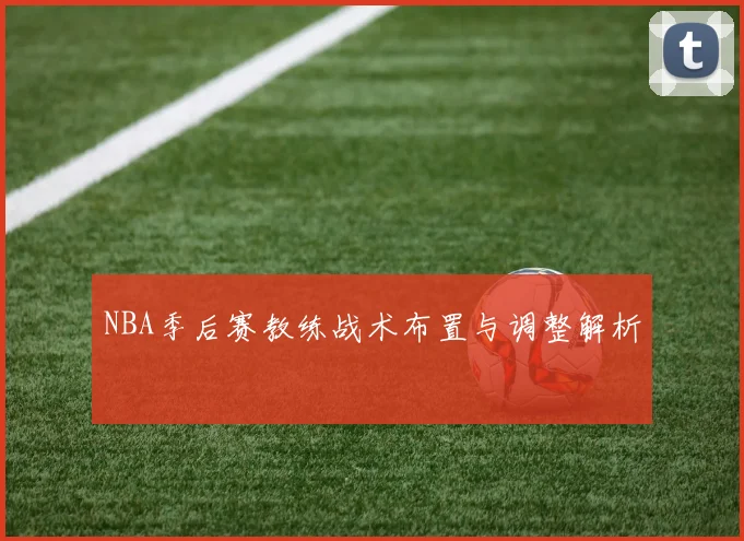 NBA季后赛教练战术布置与调整解析