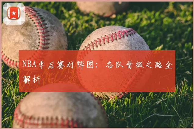 NBA季后赛对阵图：各队晋级之路全解析