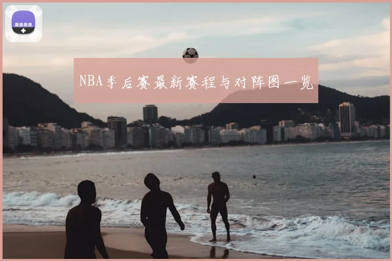 NBA季后赛最新赛程与对阵图一览